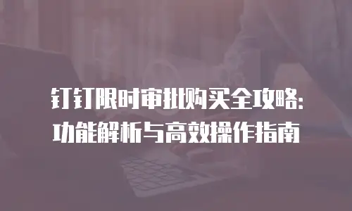 钉钉限时审批购买全攻略：功能解析与高效操作指南