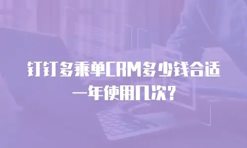 钉钉多乘单CRM多少钱合适一年使用几次？