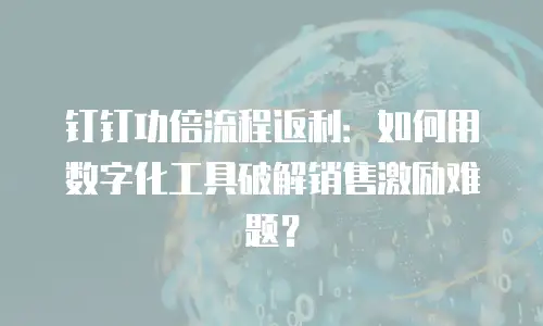 钉钉功倍流程返利：如何用数字化工具破解销售激励难题？