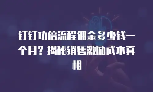 钉钉功倍流程佣金多少钱一个月？揭秘销售激励成本真相