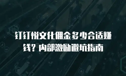 钉钉悦文化佣金多少合适赚钱？内部激励避坑指南