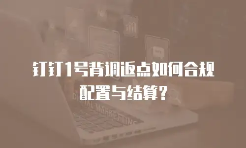 钉钉1号背调返点如何合规配置与结算？