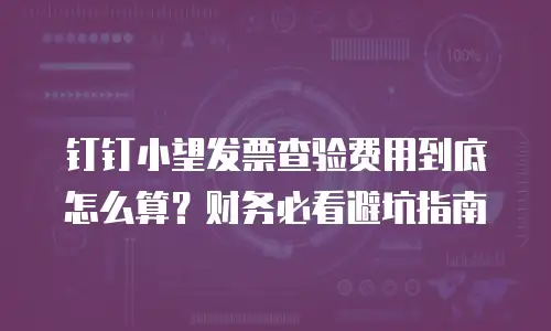 钉钉小望发票查验费用到底怎么算？财务必看避坑指南