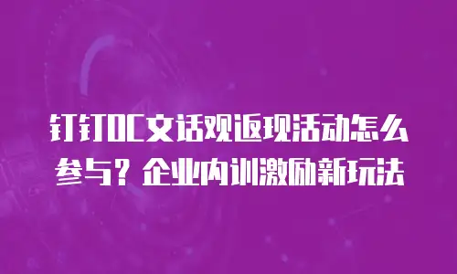 钉钉OC文话观返现活动怎么参与？企业内训激励新玩法