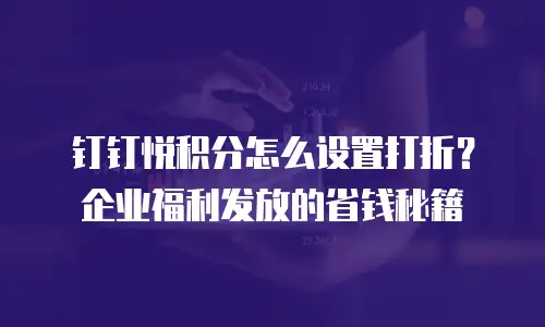 钉钉悦积分怎么设置打折？企业福利发放的省钱秘籍