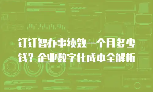 钉钉智办事绩效一个月多少钱？企业数字化成本全解析