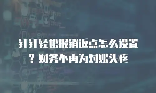 钉钉轻松报销返点怎么设置？财务不再为对账头疼