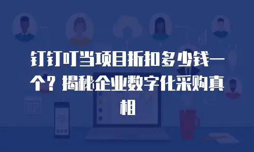 钉钉叮当项目折扣多少钱一个？揭秘企业数字化采购真相