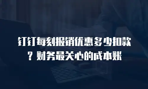 钉钉每刻报销优惠多少扣款？财务最关心的成本账