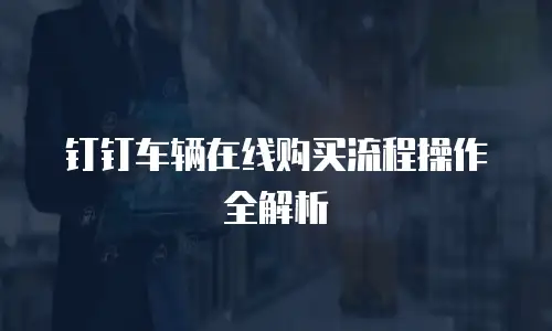 钉钉车辆在线购买流程操作全解析