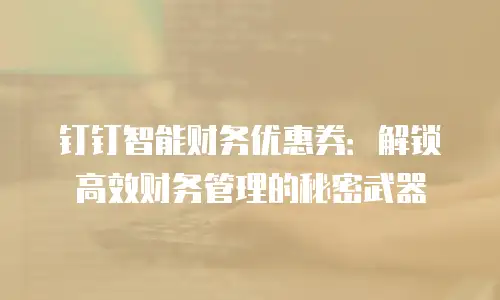 钉钉智能财务优惠券：解锁高效财务管理的秘密武器