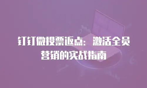 钉钉微投票返点：激活全员营销的实战指南