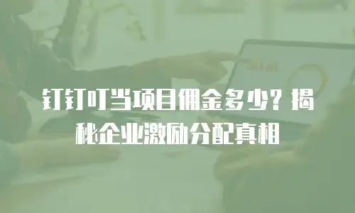 钉钉叮当项目佣金多少？揭秘企业激励分配真相