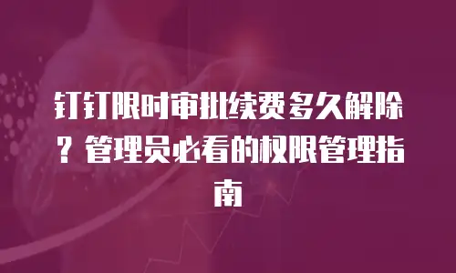 钉钉限时审批续费多久解除？管理员必看的权限管理指南