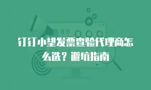 钉钉小望发票查验代理商怎么选？避坑指南