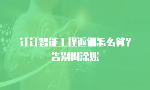钉钉智能工程返佣怎么算？告别糊涂账