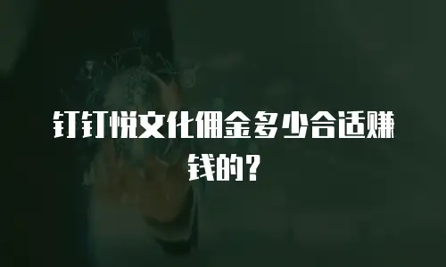 钉钉悦文化佣金多少合适赚钱的？
