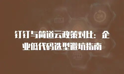 钉钉与简道云政策对比：企业低代码选型避坑指南