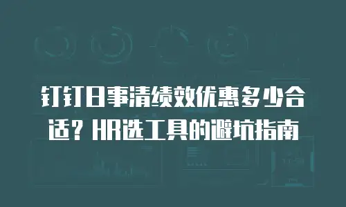 钉钉日事清绩效优惠多少合适？HR选工具的避坑指南