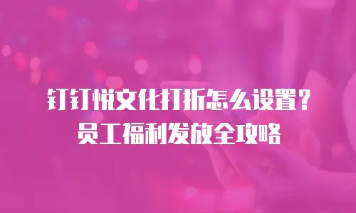 钉钉悦文化打折怎么设置？员工福利发放全攻略