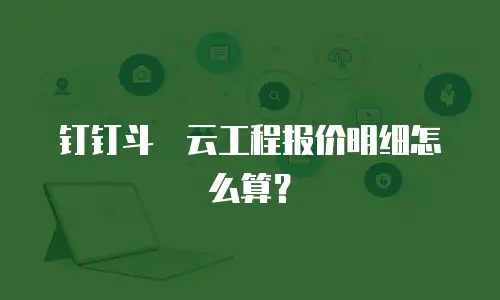 钉钉斗栱云工程报价明细怎么算？