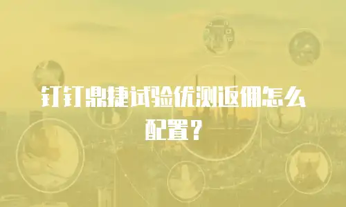 钉钉鼎捷试验优测返佣怎么配置？