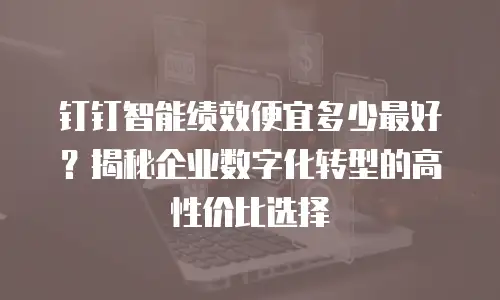 钉钉智能绩效便宜多少最好？揭秘企业数字化转型的高性价比选择