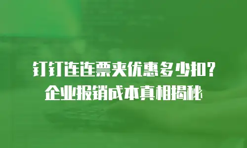 钉钉连连票夹优惠多少扣？企业报销成本真相揭秘