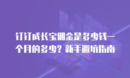 钉钉成长宝佣金是多少钱一个月的多少？新手避坑指南