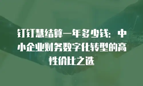 钉钉慧结算一年多少钱：中小企业财务数字化转型的高性价比之选