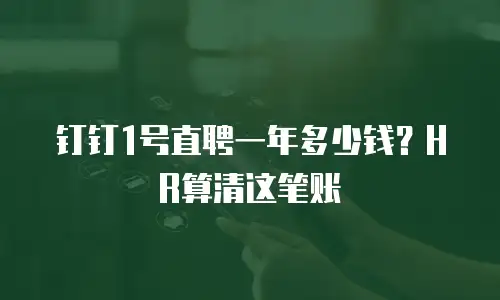 钉钉1号直聘一年多少钱？HR算清这笔账