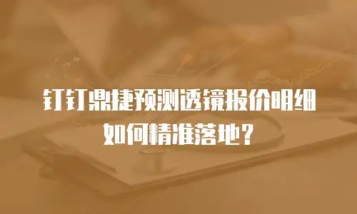 钉钉鼎捷预测透镜报价明细如何精准落地？