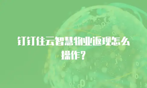 钉钉住云智慧物业返现怎么操作？