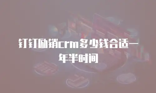 钉钉励销crm多少钱合适一年半时间