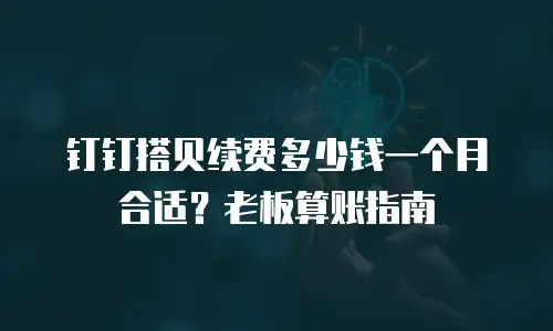 钉钉搭贝续费多少钱一个月合适？老板算账指南