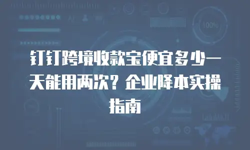 钉钉跨境收款宝便宜多少一天能用两次？企业降本实操指南