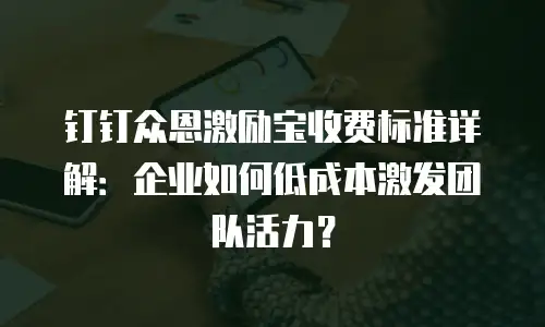 钉钉众恩激励宝收费标准详解：企业如何低成本激发团队活力？