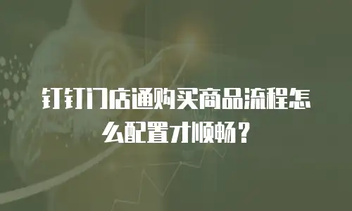 钉钉门店通购买商品流程怎么配置才顺畅？