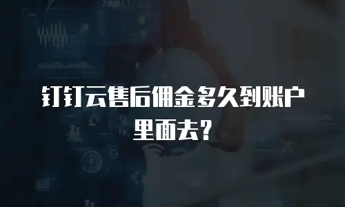 钉钉云售后佣金多久到账户里面去？