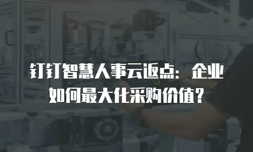 钉钉智慧人事云返点：企业如何最大化采购价值？