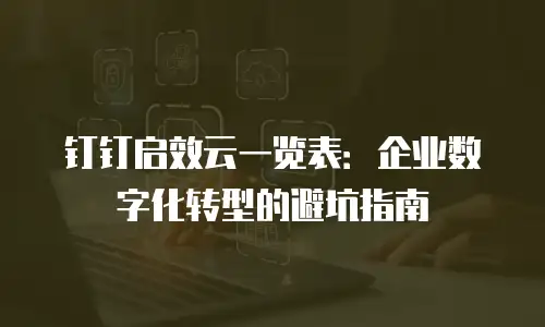 钉钉启效云一览表：企业数字化转型的避坑指南