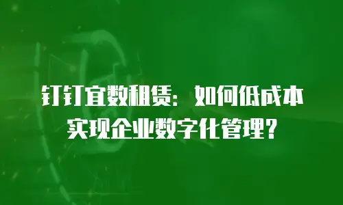 钉钉宜数租赁：如何低成本实现企业数字化管理？