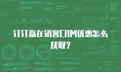 钉钉赢在销客CRM优惠怎么获取？