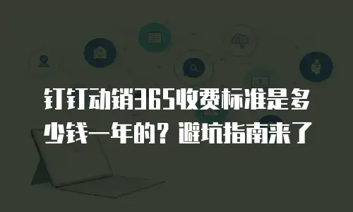 钉钉动销365收费标准是多少钱一年的？避坑指南来了