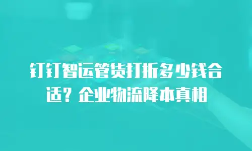 钉钉智运管货打折多少钱合适？企业物流降本真相