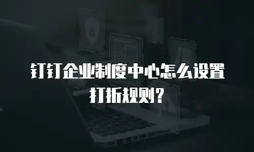 钉钉企业制度中心怎么设置打折规则？