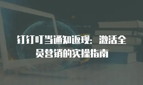 钉钉叮当通知返现：激活全员营销的实操指南