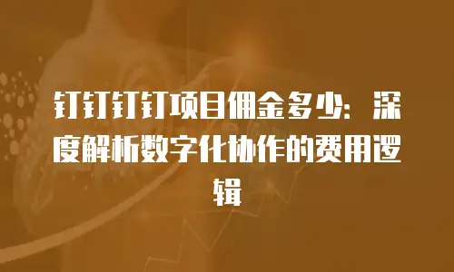 钉钉钉钉项目佣金多少：深度解析数字化协作的费用逻辑