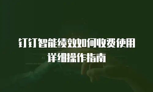 钉钉智能绩效如何收费使用详细操作指南