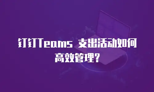 钉钉Teams 支出活动如何高效管理？